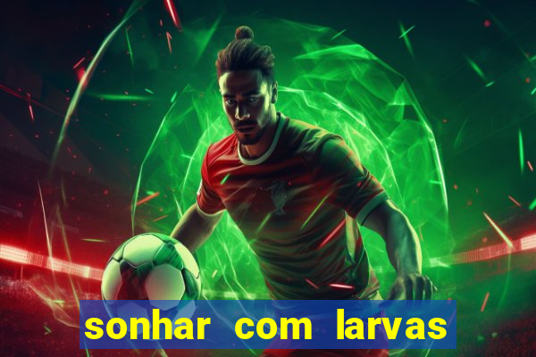sonhar com larvas no jogo do bicho